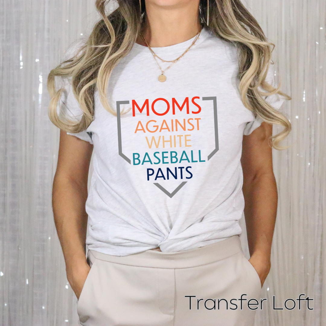 MOMS AWAINST WHITE BASEBALL PANTS  Full Color TransfeR